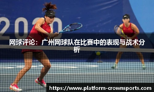 网球评论:广州网球队在比赛中的表现与战术分析