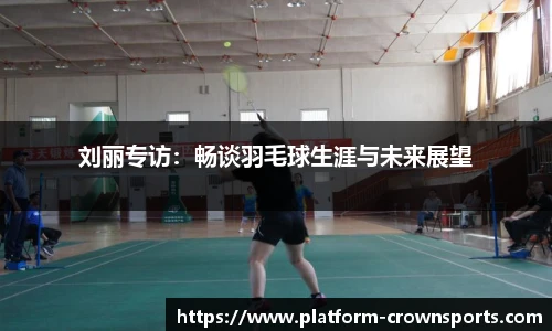 刘丽专访:畅谈羽毛球生涯与未来展望