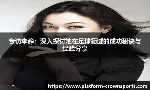专访李静:深入探讨她在足球领域的成功秘诀与经验分享