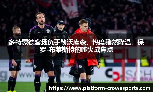多特蒙德客场负于勒沃库森,热度骤然降温,保罗-布莱斯特的哑火成焦点