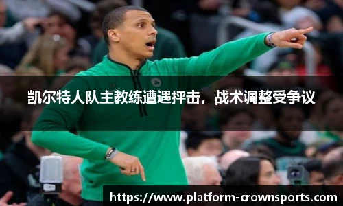 凯尔特人队主教练遭遇抨击,战术调整受争议