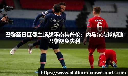 巴黎圣日耳曼主场战平南特普伦:内马尔点球帮助巴黎避免失利