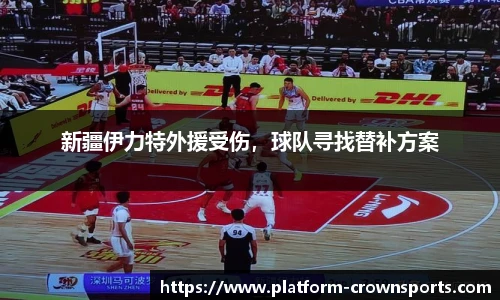 新疆伊力特外援受伤,球队寻找替补方案