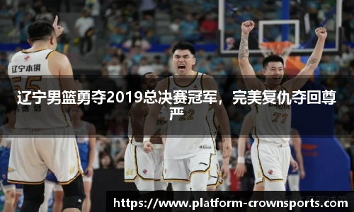 辽宁男篮勇夺2019总决赛冠军,完美复仇夺回尊严