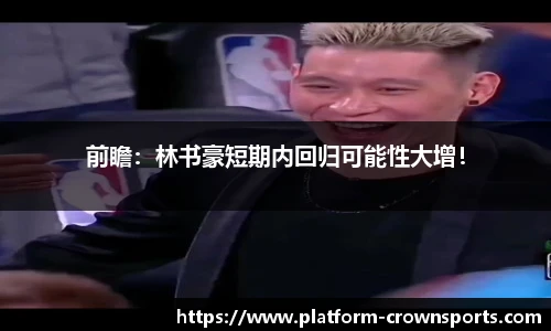 前瞻:林书豪短期内回归可能性大增!