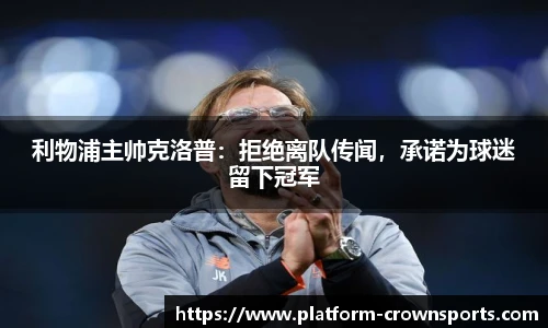 利物浦主帅克洛普:拒绝离队传闻,承诺为球迷留下冠军