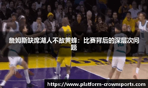 詹姆斯缺席湖人不敌黄蜂:比赛背后的深层次问题