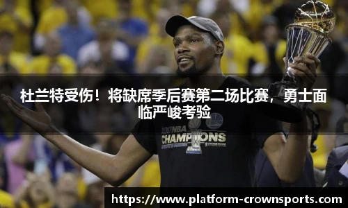 杜兰特受伤!将缺席季后赛第二场比赛,勇士面临严峻考验