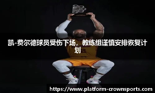 凯-费尔德球员受伤下场,教练组谨慎安排恢复计划