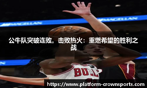 公牛队突破连败,击败热火:重燃希望的胜利之战