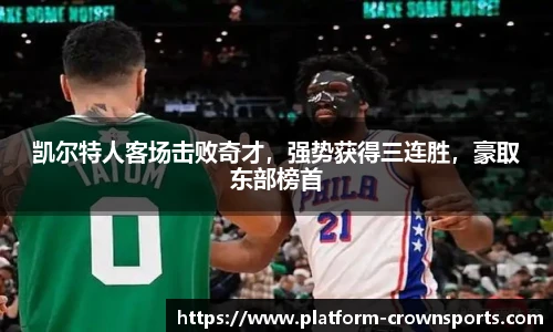 凯尔特人客场击败奇才,强势获得三连胜,豪取东部榜首