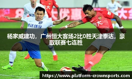 杨家威建功,广州恒大客场2比0胜天津泰达,豪取联赛七连胜