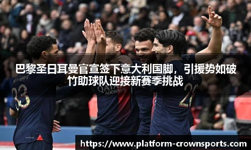 巴黎圣日耳曼官宣签下意大利国脚,引援势如破竹助球队迎接新赛季挑战