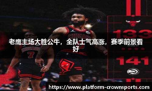 老鹰主场大胜公牛,全队士气高涨,赛季前景看好