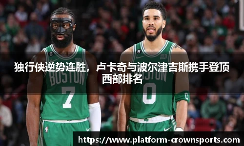 独行侠逆势连胜,卢卡奇与波尔津吉斯携手登顶西部排名