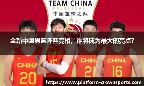 全新中国男篮阵容亮相,谁将成为最大的亮点?