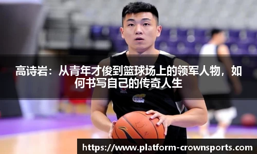 高诗岩:从青年才俊到篮球场上的领军人物,如何书写自己的传奇人生