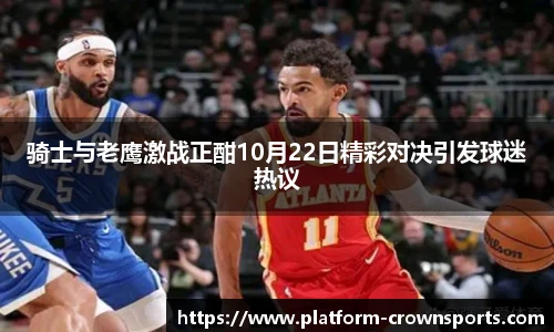 骑士与老鹰激战正酣10月22日精彩对决引发球迷热议