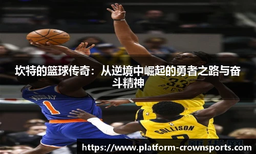 坎特的篮球传奇:从逆境中崛起的勇者之路与奋斗精神