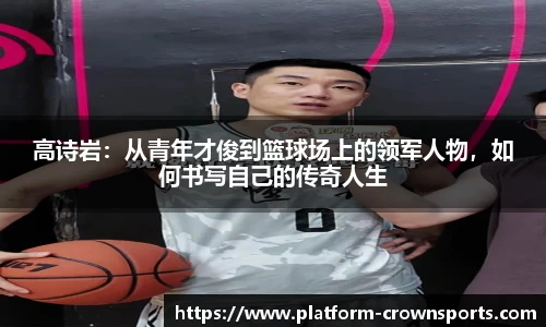 高诗岩:从青年才俊到篮球场上的领军人物,如何书写自己的传奇人生