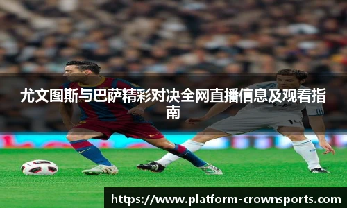 尤文图斯与巴萨精彩对决全网直播信息及观看指南