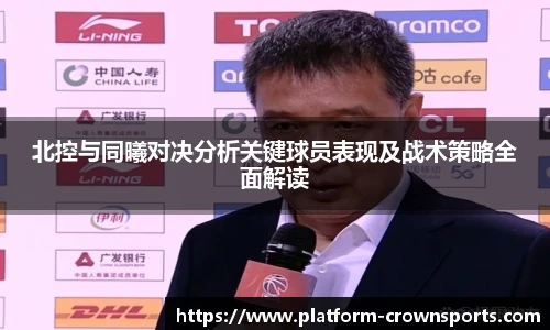 北控与同曦对决分析关键球员表现及战术策略全面解读